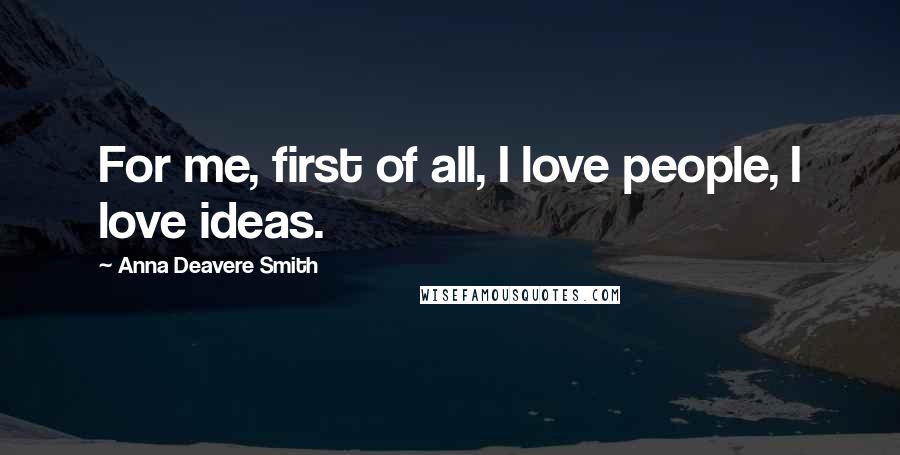 Anna Deavere Smith Quotes: For me, first of all, I love people, I love ideas.