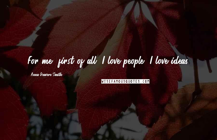 Anna Deavere Smith Quotes: For me, first of all, I love people, I love ideas.