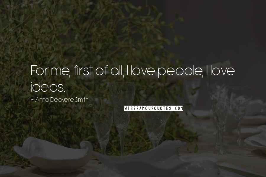 Anna Deavere Smith Quotes: For me, first of all, I love people, I love ideas.