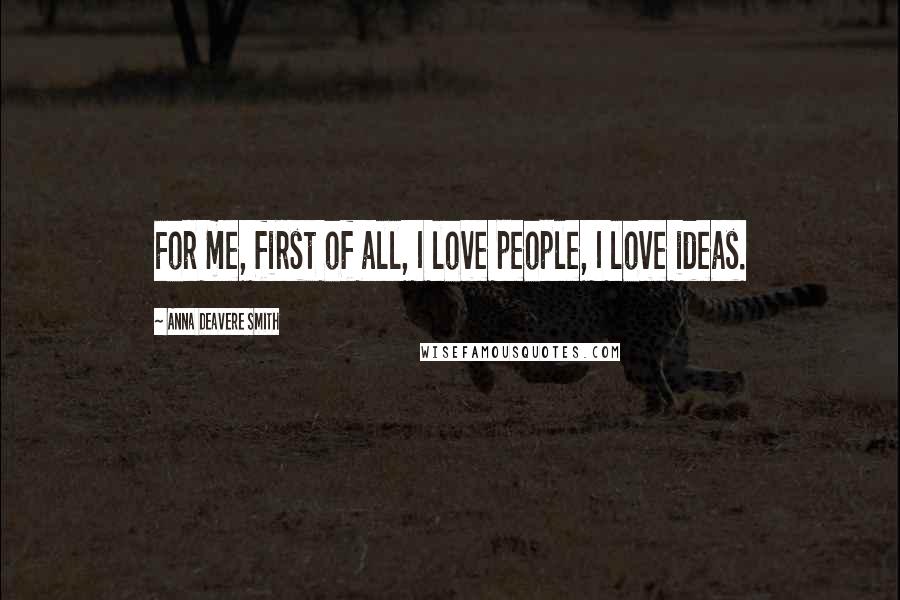 Anna Deavere Smith Quotes: For me, first of all, I love people, I love ideas.