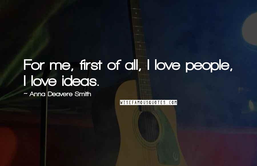 Anna Deavere Smith Quotes: For me, first of all, I love people, I love ideas.