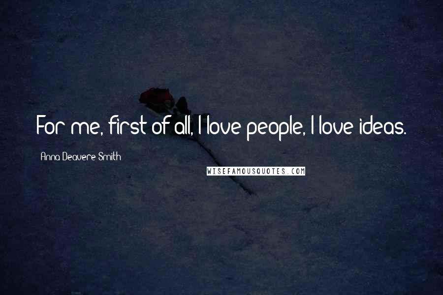 Anna Deavere Smith Quotes: For me, first of all, I love people, I love ideas.