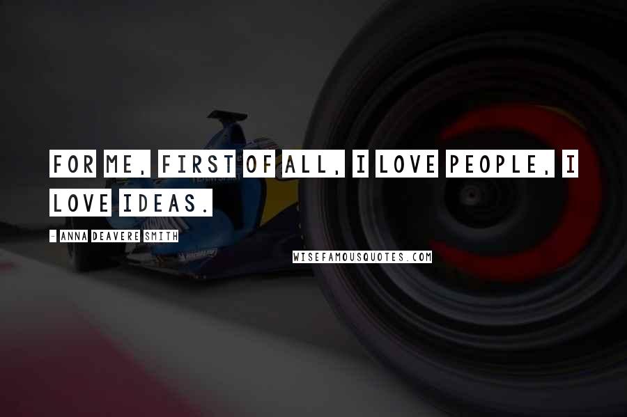 Anna Deavere Smith Quotes: For me, first of all, I love people, I love ideas.