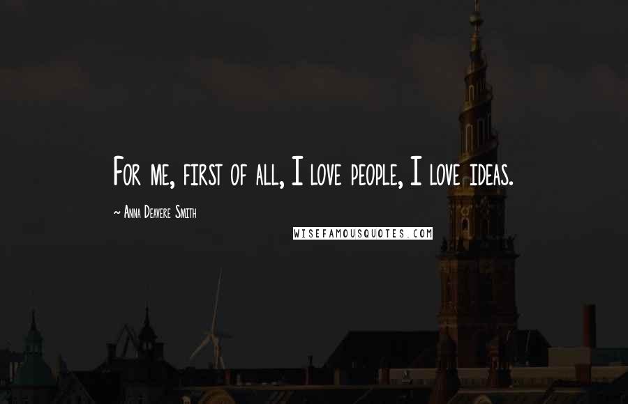 Anna Deavere Smith Quotes: For me, first of all, I love people, I love ideas.