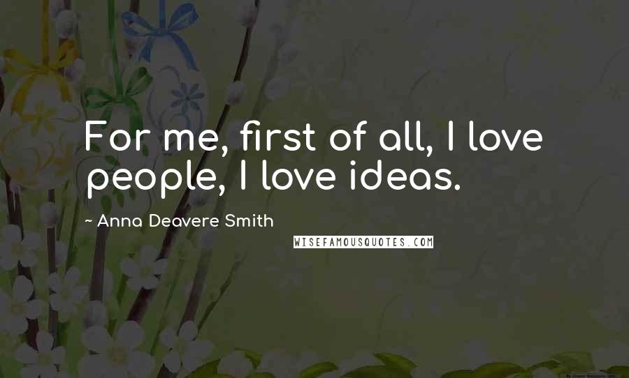 Anna Deavere Smith Quotes: For me, first of all, I love people, I love ideas.