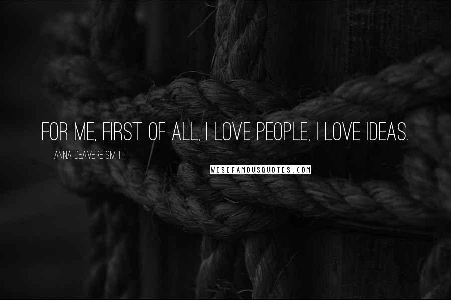 Anna Deavere Smith Quotes: For me, first of all, I love people, I love ideas.