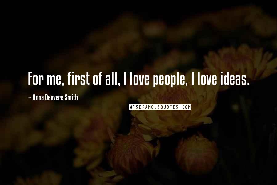 Anna Deavere Smith Quotes: For me, first of all, I love people, I love ideas.