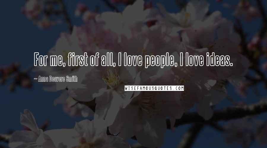 Anna Deavere Smith Quotes: For me, first of all, I love people, I love ideas.