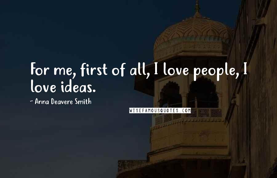 Anna Deavere Smith Quotes: For me, first of all, I love people, I love ideas.