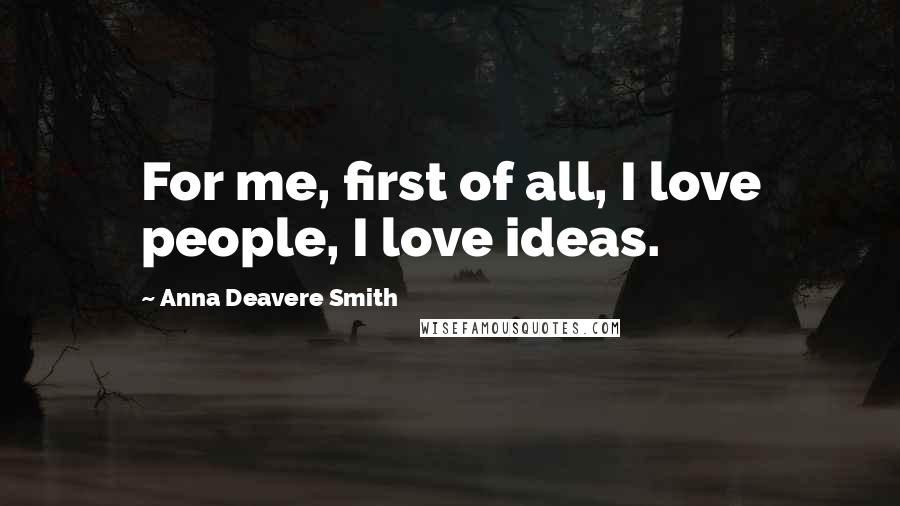 Anna Deavere Smith Quotes: For me, first of all, I love people, I love ideas.