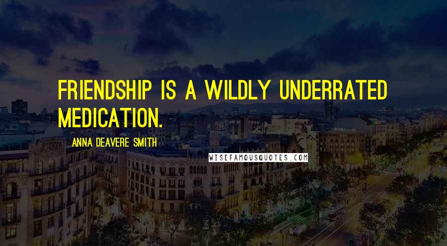 Anna Deavere Smith Quotes: Friendship is a wildly underrated medication.