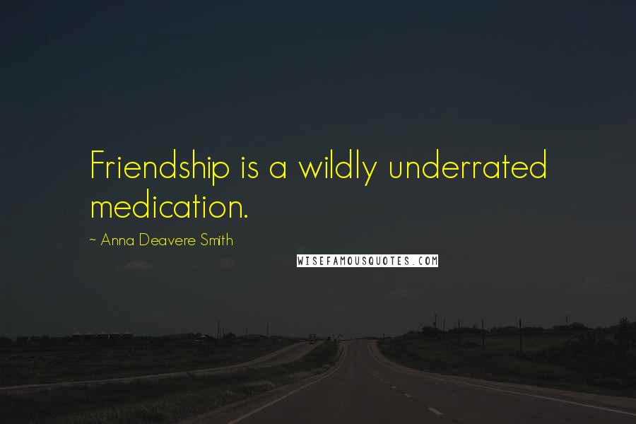 Anna Deavere Smith Quotes: Friendship is a wildly underrated medication.