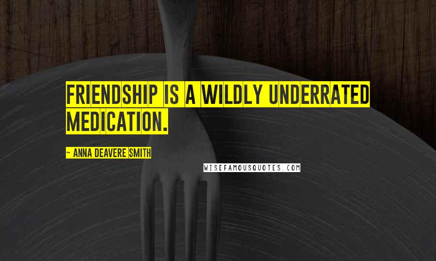 Anna Deavere Smith Quotes: Friendship is a wildly underrated medication.