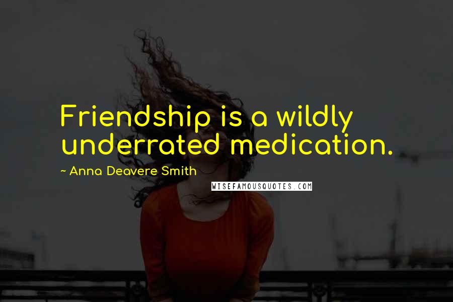 Anna Deavere Smith Quotes: Friendship is a wildly underrated medication.