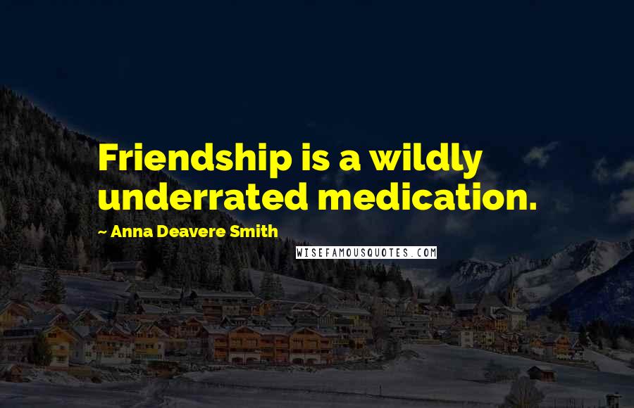 Anna Deavere Smith Quotes: Friendship is a wildly underrated medication.