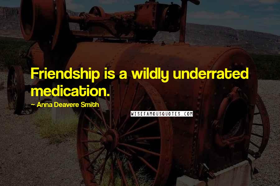 Anna Deavere Smith Quotes: Friendship is a wildly underrated medication.