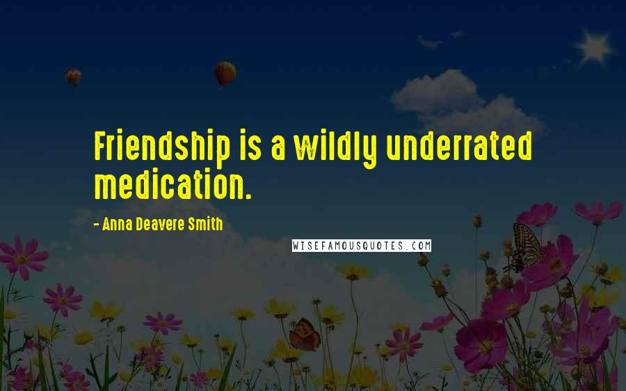 Anna Deavere Smith Quotes: Friendship is a wildly underrated medication.