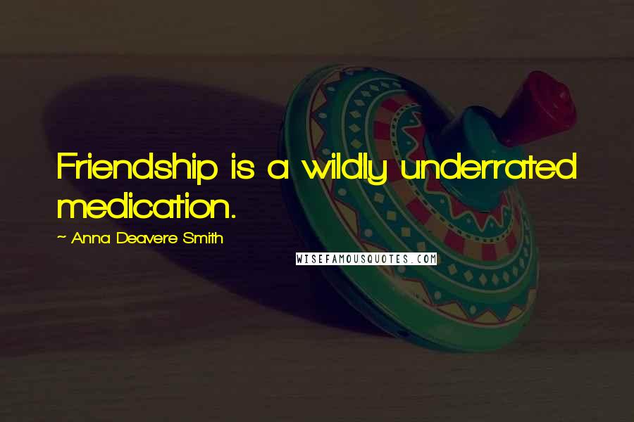 Anna Deavere Smith Quotes: Friendship is a wildly underrated medication.