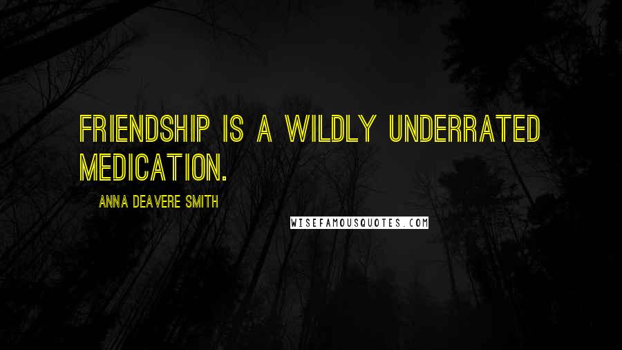 Anna Deavere Smith Quotes: Friendship is a wildly underrated medication.