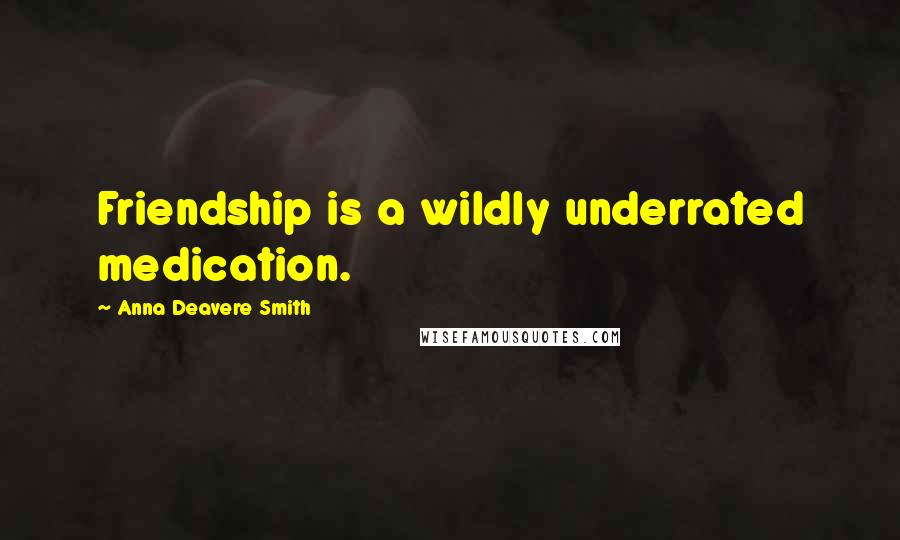 Anna Deavere Smith Quotes: Friendship is a wildly underrated medication.