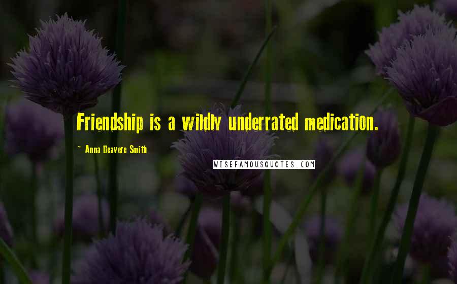 Anna Deavere Smith Quotes: Friendship is a wildly underrated medication.