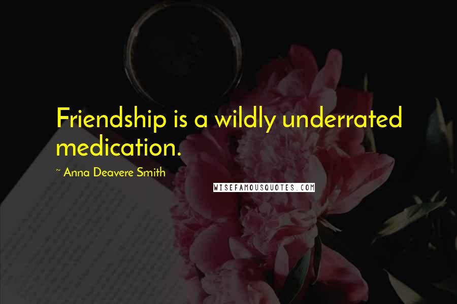 Anna Deavere Smith Quotes: Friendship is a wildly underrated medication.