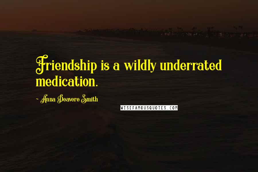 Anna Deavere Smith Quotes: Friendship is a wildly underrated medication.