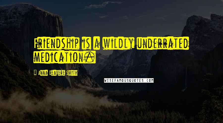 Anna Deavere Smith Quotes: Friendship is a wildly underrated medication.