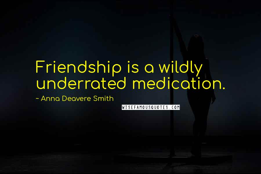 Anna Deavere Smith Quotes: Friendship is a wildly underrated medication.