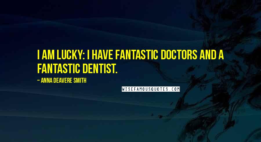 Anna Deavere Smith Quotes: I am lucky: I have fantastic doctors and a fantastic dentist.