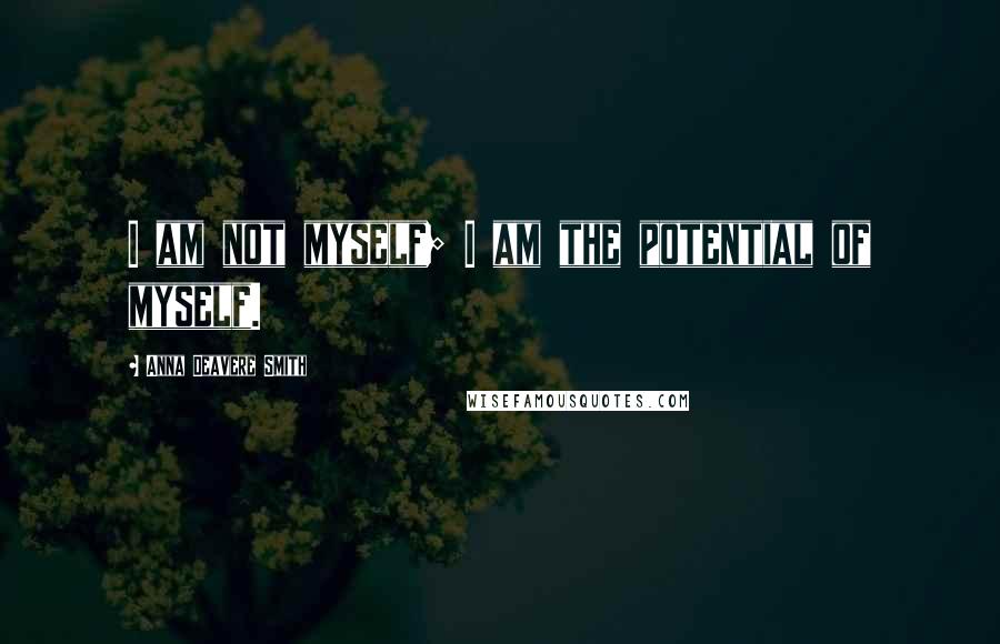 Anna Deavere Smith Quotes: I am not myself; I am the potential of myself.