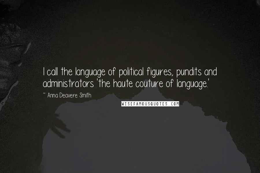 Anna Deavere Smith Quotes: I call the language of political figures, pundits and administrators 'the haute couture of language.'