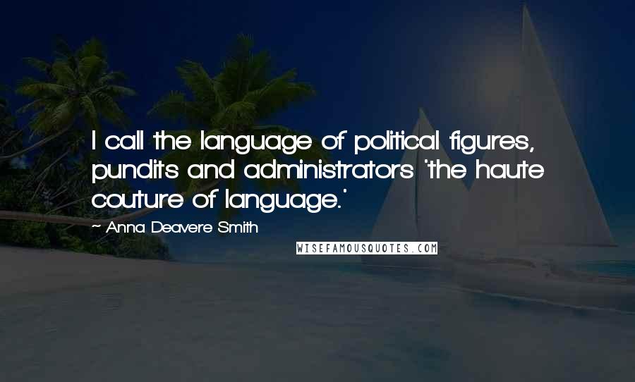 Anna Deavere Smith Quotes: I call the language of political figures, pundits and administrators 'the haute couture of language.'