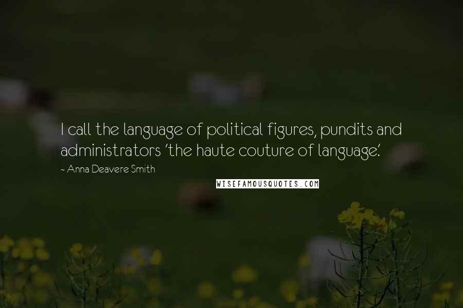 Anna Deavere Smith Quotes: I call the language of political figures, pundits and administrators 'the haute couture of language.'