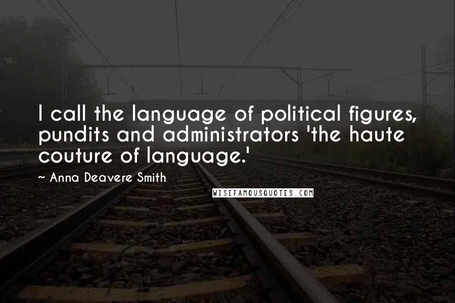 Anna Deavere Smith Quotes: I call the language of political figures, pundits and administrators 'the haute couture of language.'