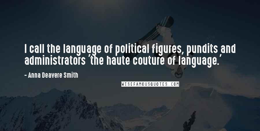 Anna Deavere Smith Quotes: I call the language of political figures, pundits and administrators 'the haute couture of language.'
