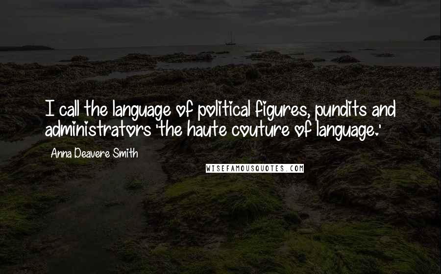 Anna Deavere Smith Quotes: I call the language of political figures, pundits and administrators 'the haute couture of language.'