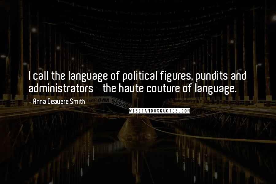 Anna Deavere Smith Quotes: I call the language of political figures, pundits and administrators 'the haute couture of language.'