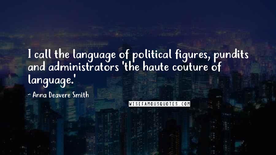 Anna Deavere Smith Quotes: I call the language of political figures, pundits and administrators 'the haute couture of language.'