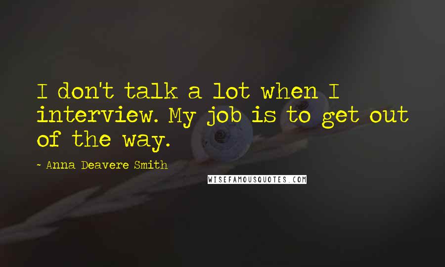 Anna Deavere Smith Quotes: I don't talk a lot when I interview. My job is to get out of the way.