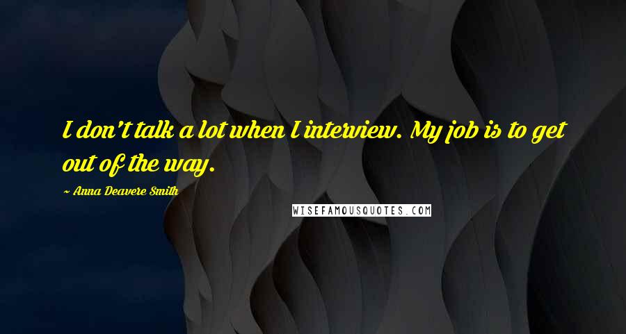 Anna Deavere Smith Quotes: I don't talk a lot when I interview. My job is to get out of the way.