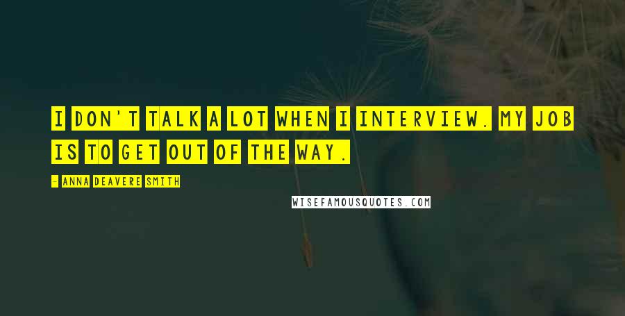 Anna Deavere Smith Quotes: I don't talk a lot when I interview. My job is to get out of the way.
