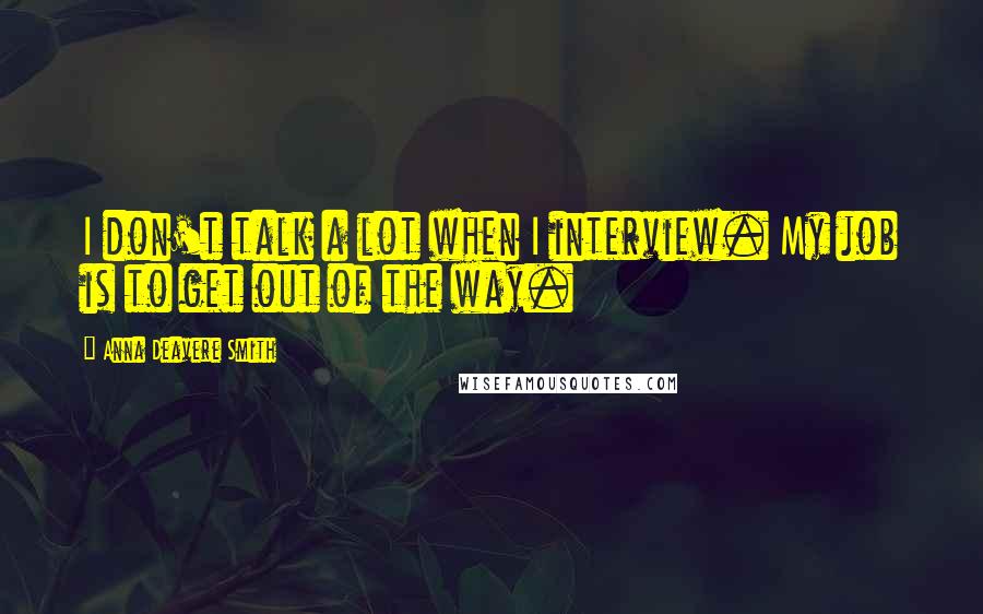 Anna Deavere Smith Quotes: I don't talk a lot when I interview. My job is to get out of the way.