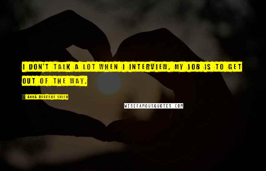 Anna Deavere Smith Quotes: I don't talk a lot when I interview. My job is to get out of the way.