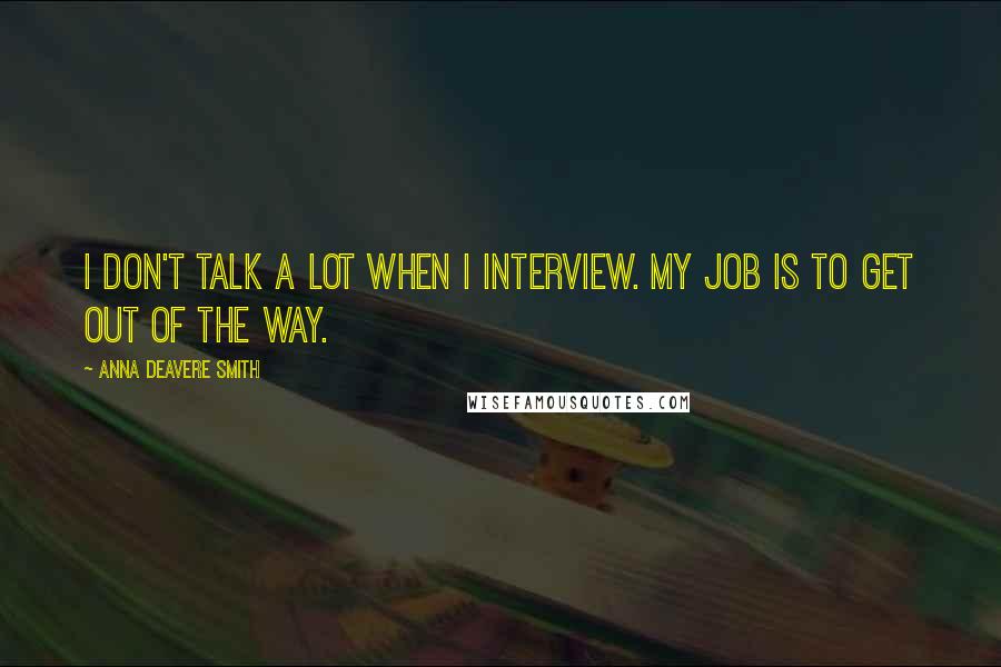 Anna Deavere Smith Quotes: I don't talk a lot when I interview. My job is to get out of the way.