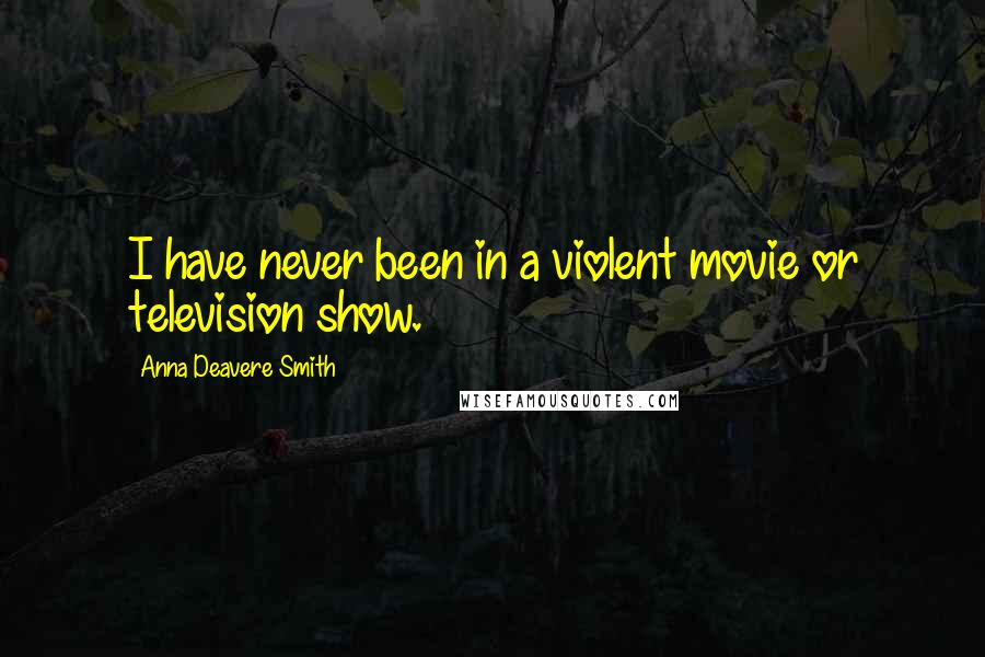 Anna Deavere Smith Quotes: I have never been in a violent movie or television show.