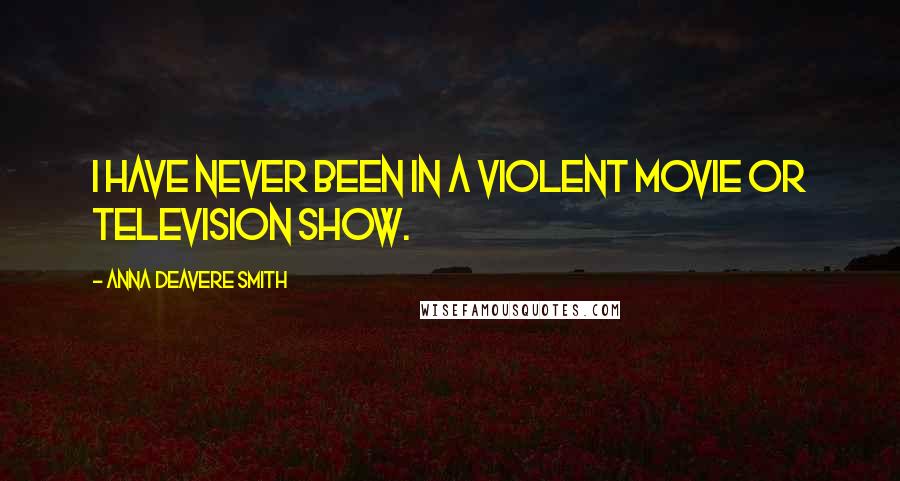 Anna Deavere Smith Quotes: I have never been in a violent movie or television show.