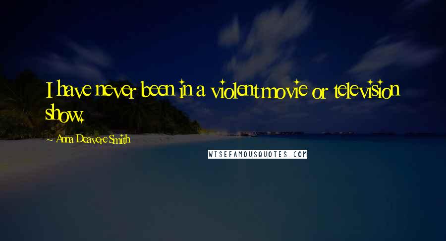 Anna Deavere Smith Quotes: I have never been in a violent movie or television show.