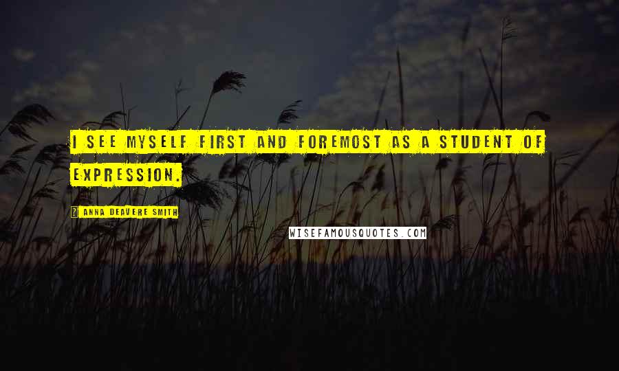 Anna Deavere Smith Quotes: I see myself first and foremost as a student of expression.