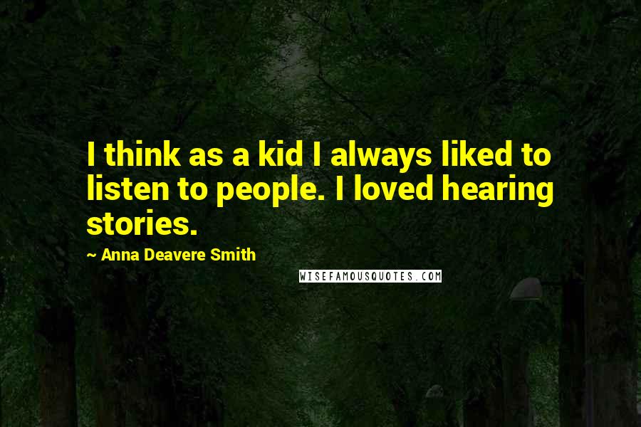 Anna Deavere Smith Quotes: I think as a kid I always liked to listen to people. I loved hearing stories.